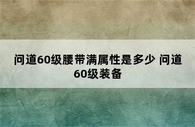 问道60级腰带满属性是多少 问道60级装备